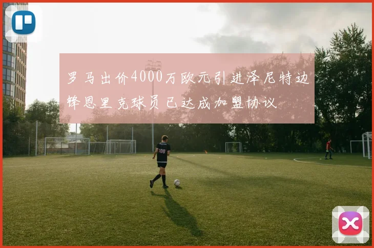 罗马出价4000万欧元引进泽尼特边锋恩里克球员已达成加盟协议